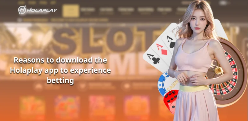 Reasons to download the Holaplay app to experience betting